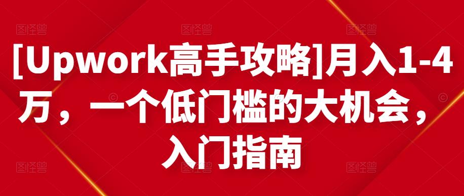 [Upwork高手攻略]月入1-4万，一个低门槛的大机会，入门指南-千羽资源库