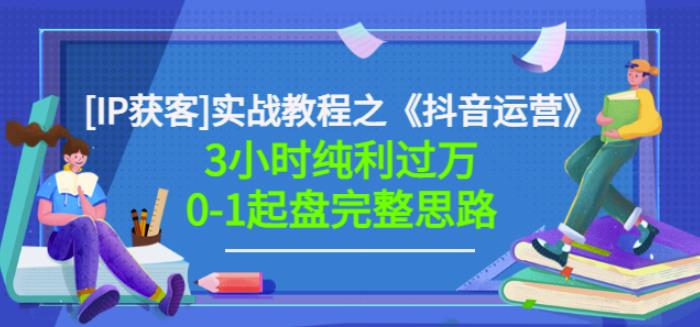 星盒[IP获客]实战教程之《抖音运营》3小时纯利过万0-1起盘完整思路价值498-千羽资源库