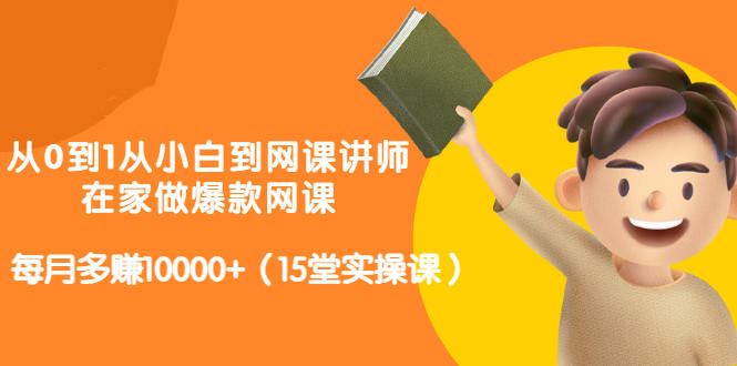从0到1从小白到网课讲师：在家做爆款网课，每月多赚10000+（15堂实操课）-千羽资源库