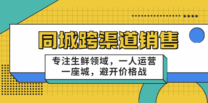 同城跨渠道销售，专注生鲜领域，一人运营一座城，避开价格战-千羽资源库