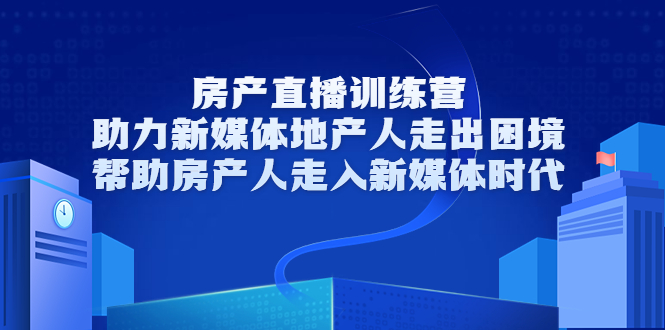 房产直播训练营，助力新媒体地产人走出困境，帮助房产人走入新媒体时代-千羽资源库