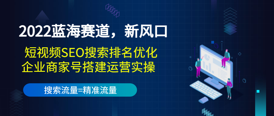 2022蓝海赛道，新风口：短视频SEO搜索排名优化+企业商家号搭建运营实操-千羽资源库