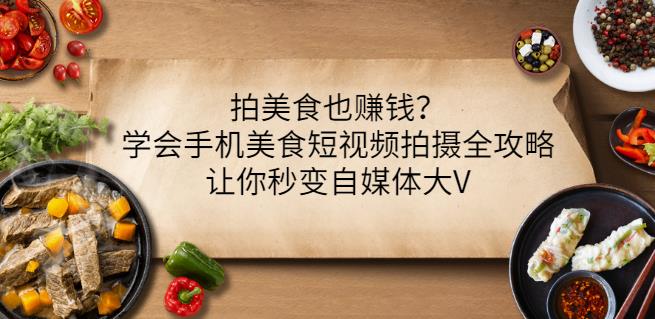 拍美食也赚钱？学会手机美食短视频拍摄全攻略，让你秒变自媒体大V-千羽资源库