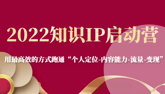 2022知识IP启动营，用最高效的方式跑通“个人定位-内容能力-流量-变现”-千羽资源库