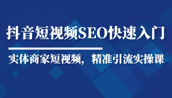 抖音短视频Seo搜索排名优化新手快速入门教程，实体商家短视频，精准引流实操课-千羽资源库