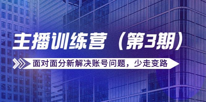 传媒主播训练营（第三期）面对面分新解决账号问题，少走变路（价值6000元）-千羽资源库