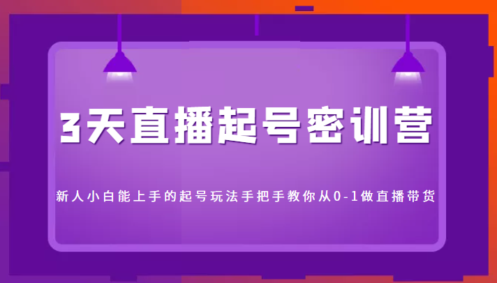 3天直播起号密训营，新人小白能上手的起号玩法，手把手教你从0-1做直播带货-千羽资源库