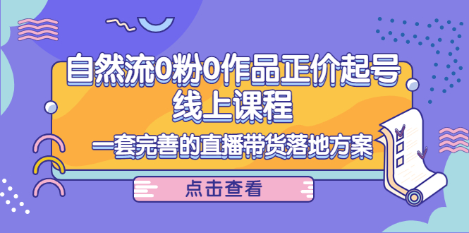 电商自然流0粉0作品正价起号线上课程：一套完善的直播带货落地方案-千羽资源库