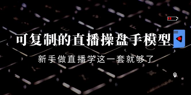 可复制的直播操盘手模型：新手做直播就学这一套就够了（12节课）-千羽资源库