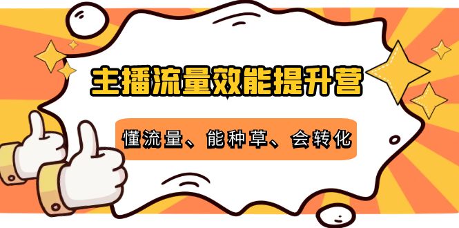 主播流量效能提升营：懂流量、能种草、会转化，清晰明确方法规则-千羽资源库