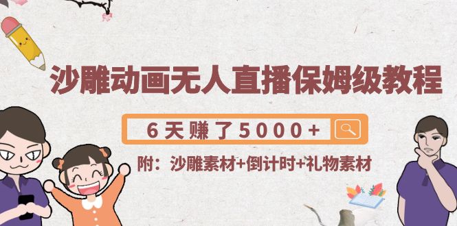 沙雕动画无人直播保姆级教程：6天赚了5000+(附沙雕素材+倒计时+礼物素材)-千羽资源库