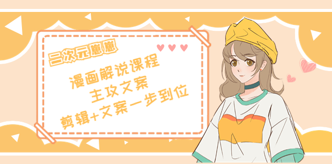 二次元·漫画解说课程——主攻文案，剪辑+文案一步到位（价值599元）-千羽资源库