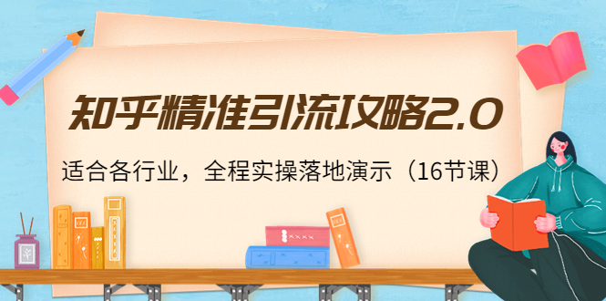 知乎精准引流攻略2.0，适合各行业，全程实操落地演示（16节课）-千羽资源库