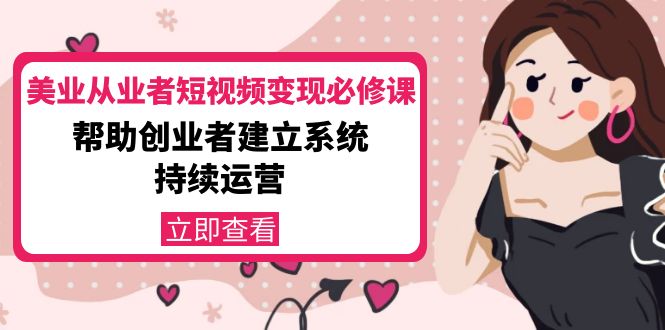 美业从业者短视频变现必修课：帮助创业者建立系统持续运营-价值3990元-千羽资源库