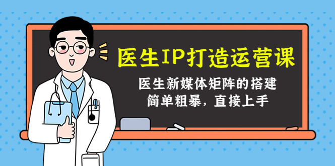医生IP打造运营课，医生新媒体矩阵的搭建，简单粗暴，直接上手-千羽资源库