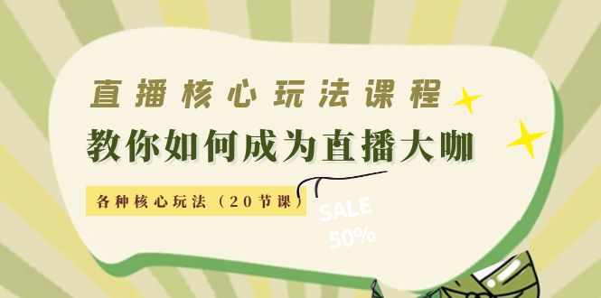 直播核心玩法：教你如何成为直播大咖，各种核心玩法（20节课）-千羽资源库