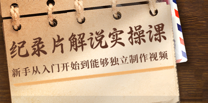 纪录片解说实操课，新手从入门开始到能够独立制作视频（22节课）-千羽资源库