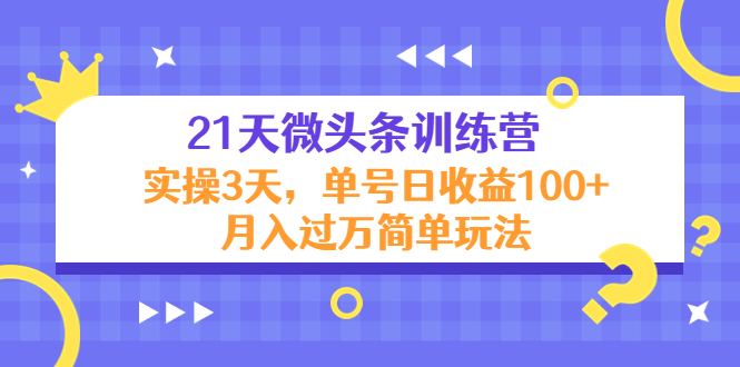 21天微头条训练营，实操3天，单号日收益100+月入过万简单玩法-千羽资源库