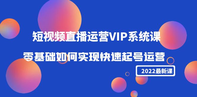 2022短视频直播运营VIP系统课：零基础如何实现快速起号运营（价值2999元）-千羽资源库