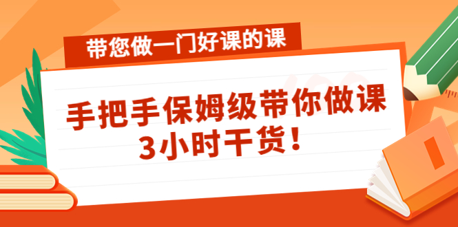 带您做一门好课的课：手把手保姆级带你做课，3小时干货-千羽资源库
