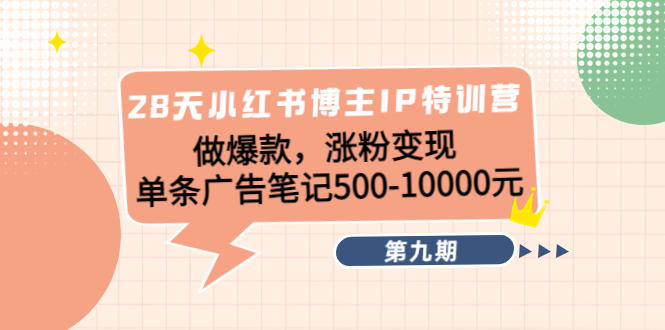 28天小红书博主IP特训营《第9期》做爆款，涨粉变现 单条广告笔记500-10000-千羽资源库