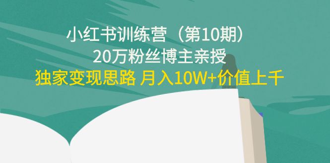 小红书训练营（第10期）20万粉丝博主亲授：独家变现思路 月入10W+价值上千-千羽资源库