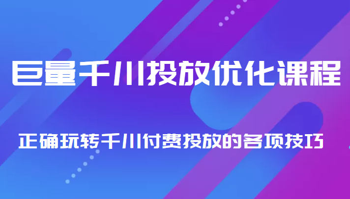 巨量千川投放优化课程 正确玩转千川付费投放的各项技巧-千羽资源库