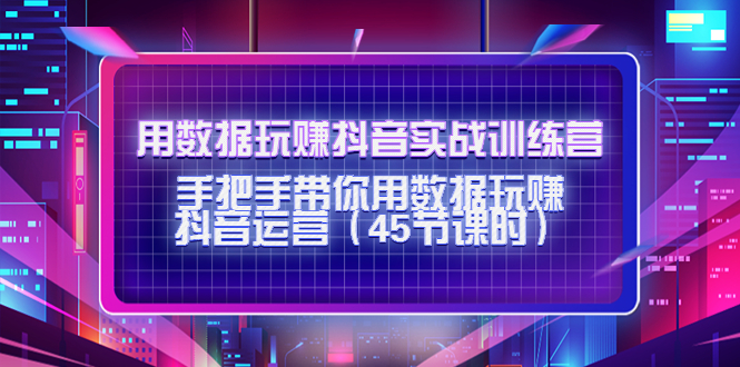用数据玩赚抖音实战训练营：手把手带你用数据玩赚抖音运营-千羽资源库