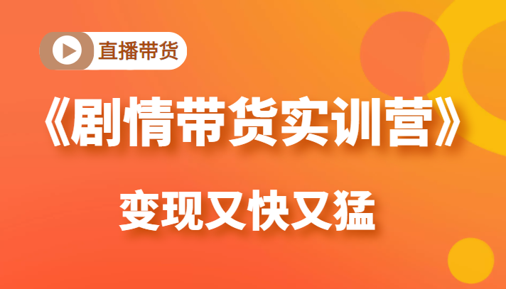 《剧情带货实训营》目前最好的直播带货方式，变起现来是又快又猛（价值980元）-千羽资源库