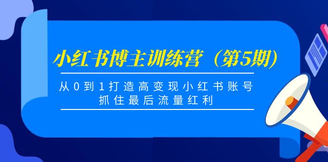 小红书博主训练营（第5期)，从0到1打造高变现小红书账号，抓住最后流量红利-千羽资源库