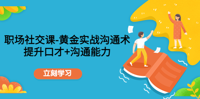 职场社交课：黄金实战沟通术，提升口才+沟通能力-千羽资源库