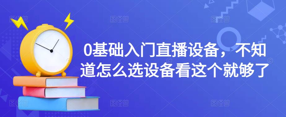 0基础入门直播设备，不知道怎么选设备看这个就够了-千羽资源库