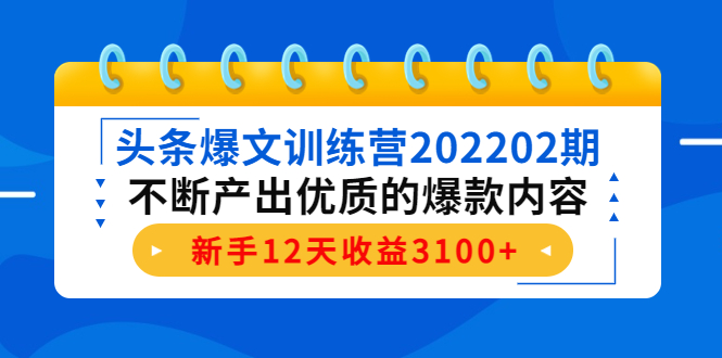 头条爆文训练营202202期，不断产出优质的爆款内容，新手12天收益3100+-千羽资源库