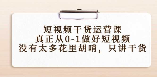 短视频干货运营课，真正从0-1做好短视频，没有太多花里胡哨，只讲干货-千羽资源库
