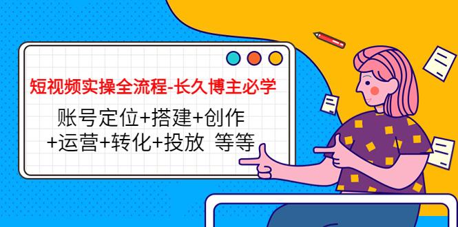 短视频实操全流程-长久博主必学：账号定位+搭建+创作+运营+转化+投放 等等-千羽资源库