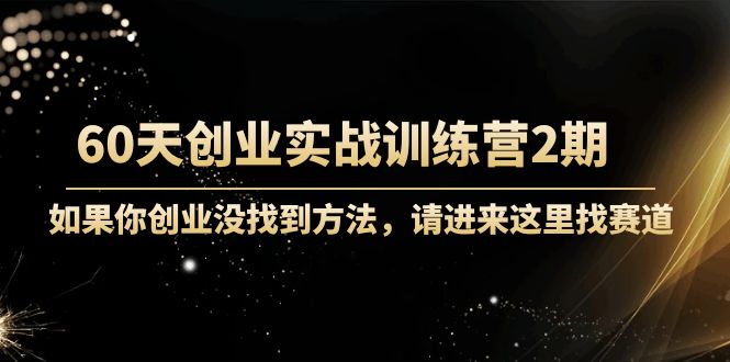 60天创业实战训练营2期：如果你创业没找到方法，进来这里找赛道-价值3000元-千羽资源库