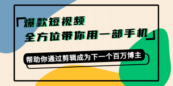 爆款短视频，全方位带你用一部手机，帮助你通过剪辑成为下一个百万博主-千羽资源库