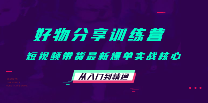 好物分享训练营：短视频带货最新爆单实战核心，从入门到精通-千羽资源库