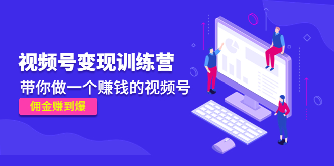 《视频号变现训练营》带你做一个赚钱的视频号，佣金赚到爆-千羽资源库