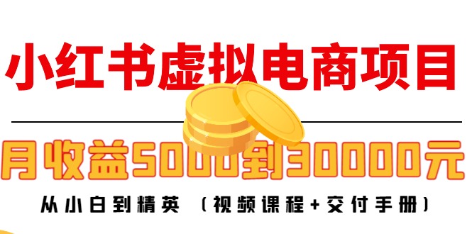 小红书虚拟电商项目：从小白到精英 月收益5000到30000 (视频课程+交付手册)-千羽资源库