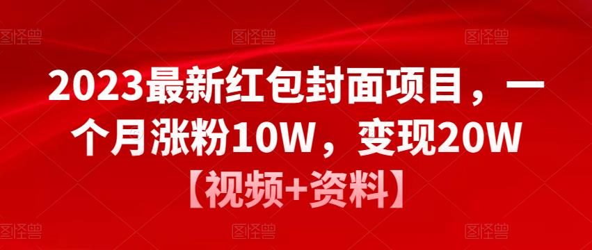 2023最新红包封面项目，一个月涨粉10W，变现20W【视频+资料】-千羽资源库