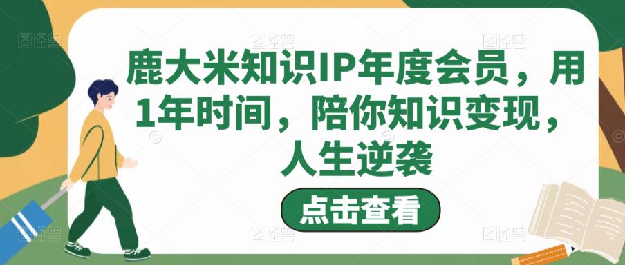 鹿大米知识IP年度会员，用1年时间，陪你知识变现，人生逆袭-千羽资源库