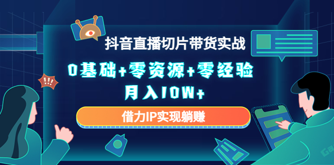 2023抖音直播切片带货实战，0基础+零资源+零经验 月入10W+借力IP实现躺赚-千羽资源库
