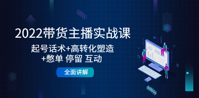 2022带货主播实战课：起号话术+高转化塑造+憋单 停留 互动 全面讲解-千羽资源库