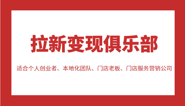 拉新变现俱乐部 适合个人创业者、本地化团队、门店老板、门店服务营销公司-千羽资源库