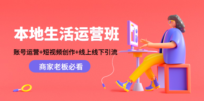 本地生活运营班：账号运营+短视频创作+线上线下引流，商家老板必看-千羽资源库