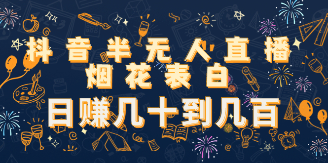 抖音半无人直播烟花表白，日赚几十到几百（教程+视频模板素材）-千羽资源库