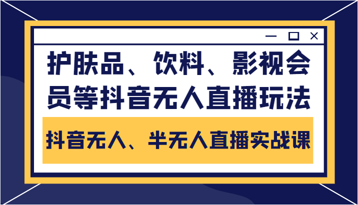 抖音无人、半无人直播实战课，护肤品、饮料、影视会员等抖音无人直播玩法-千羽资源库