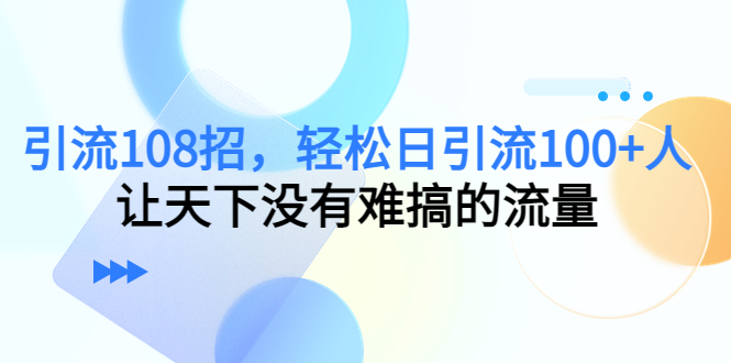 引流108招，轻松日引流100+人，让天下没有难搞的流量-千羽资源库