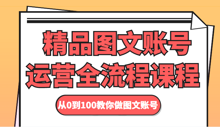 精品图文账号运营全流程课程 从0到100教你做图文账号-千羽资源库